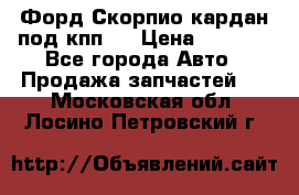 Форд Скорпио кардан под кпп N › Цена ­ 2 500 - Все города Авто » Продажа запчастей   . Московская обл.,Лосино-Петровский г.